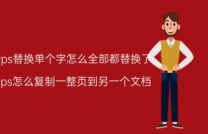 wps替换单个字怎么全部都替换了 wps怎么复制一整页到另一个文档？